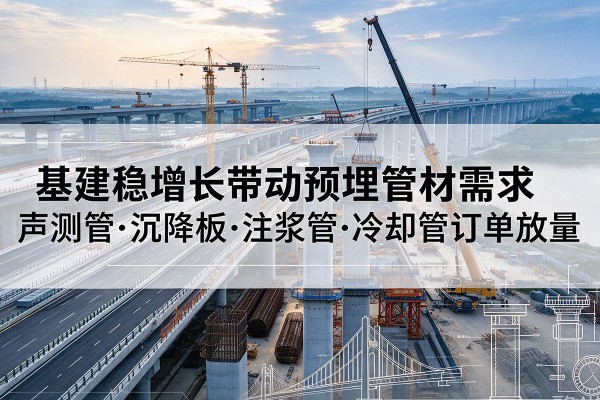 双牌基建稳增长带动预埋监测管材需求，声测管、沉降板、注浆管订单持续放量