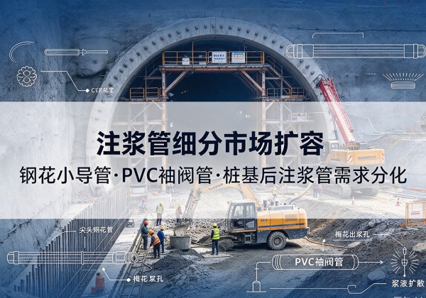 双牌注浆管细分市场扩容，隧道钢花小导管、PVC 袖阀管、桩基后注浆管需求分化